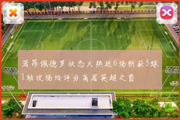 若昂佩德罗状态火热近6场斩获5球1助攻场均评分高居英超之首