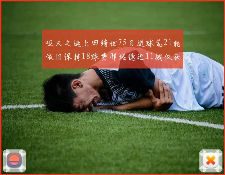 哑火之谜上田绮世75日进球荒21轮依旧保持18球费耶诺德近11战仅获3胜