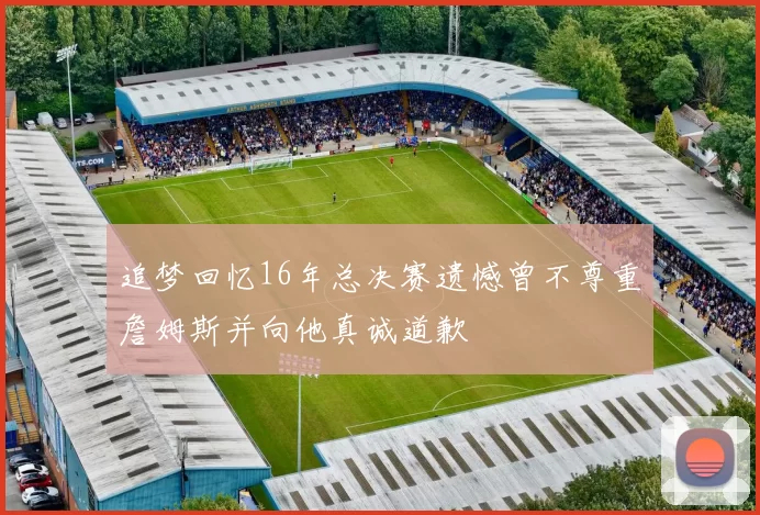 追梦回忆16年总决赛遗憾曾不尊重詹姆斯并向他真诚道歉