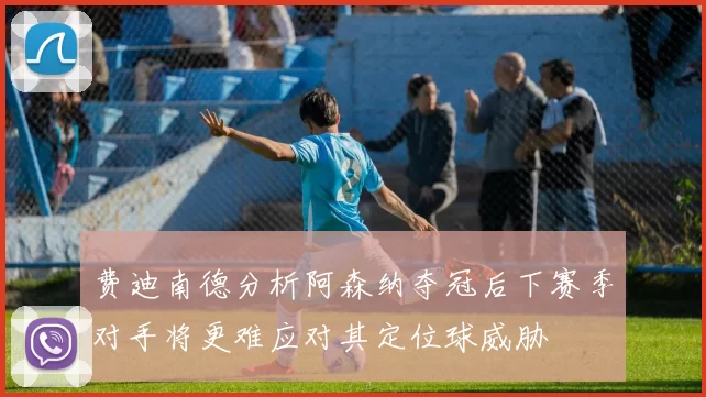 费迪南德分析阿森纳夺冠后下赛季对手将更难应对其定位球威胁