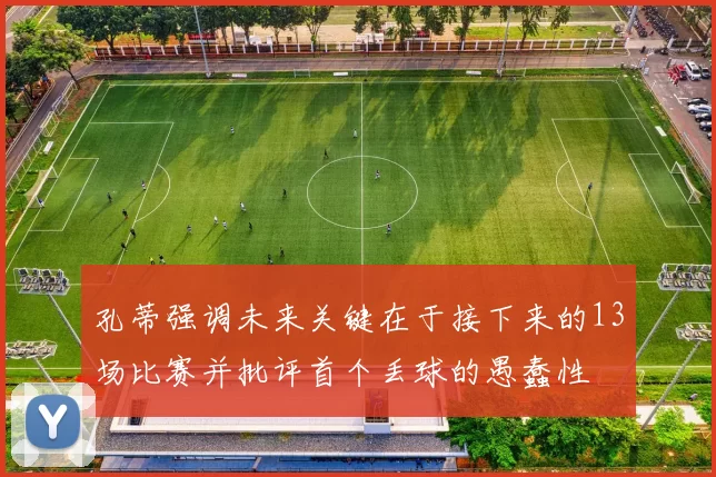 孔蒂强调未来关键在于接下来的13场比赛并批评首个丢球的愚蠢性