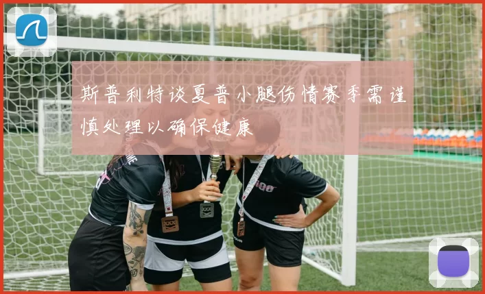 斯普利特谈夏普小腿伤情赛季需谨慎处理以确保健康